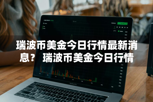 瑞波币美金今日行情最新消息？ 瑞波币美金今日行情最新消息