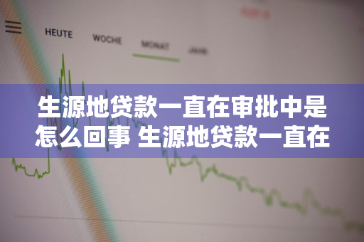 生源地贷款一直在审批中是怎么回事 生源地贷款一直在审批中是怎么回事会影响贷款钱发放吗