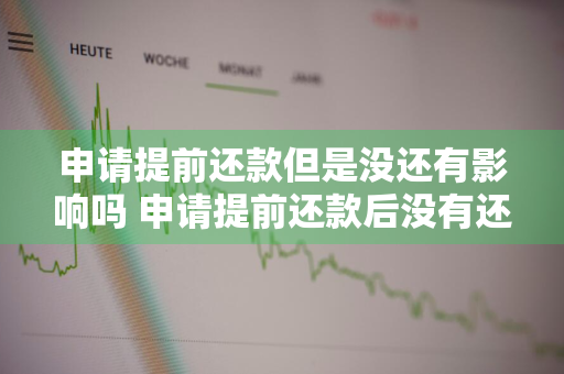 申请提前还款但是没还有影响吗 申请提前还款后没有还款不会对个人征信产生不良影响