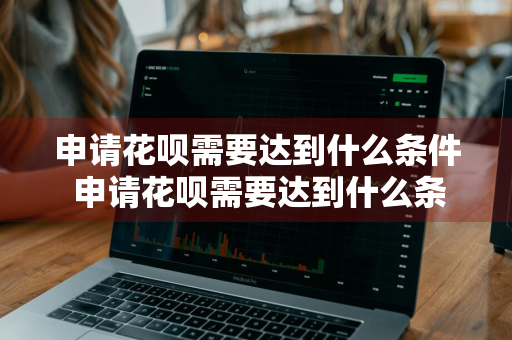 申请花呗需要达到什么条件 申请花呗需要达到什么条件才能申请