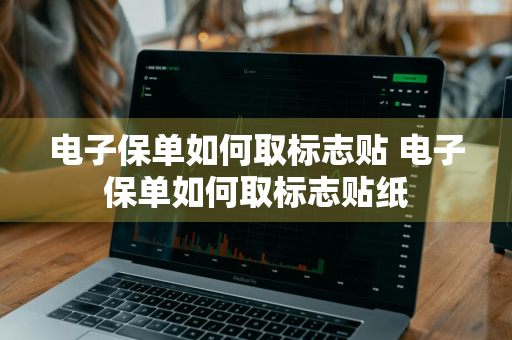 电子保单如何取标志贴 电子保单如何取标志贴纸