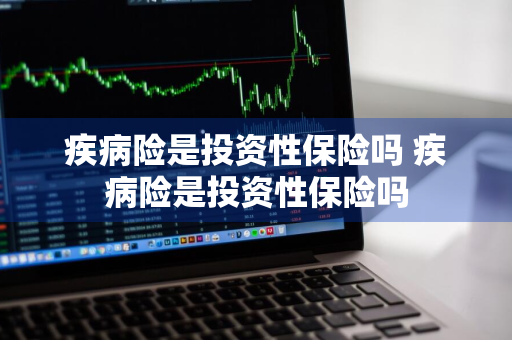 疾病险是投资性保险吗 疾病险是投资性保险吗