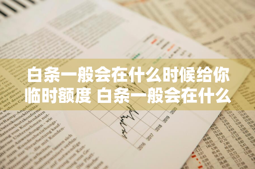 白条一般会在什么时候给你临时额度 白条一般会在什么时候给你临时额度呢