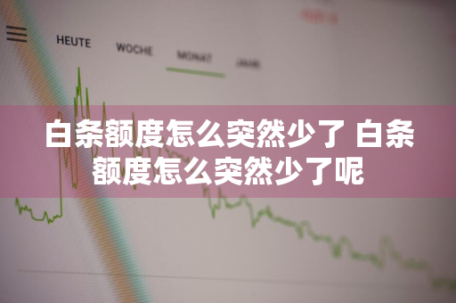 白条额度怎么突然少了 白条额度怎么突然少了呢