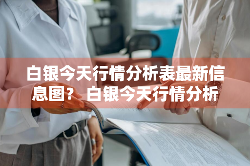 白银今天行情分析表最新信息图？ 白银今天行情分析表最新信息图片