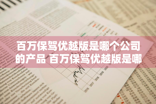 百万保驾优越版是哪个公司的产品 百万保驾优越版是哪个公司的产品啊
