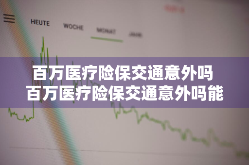 百万医疗险保交通意外吗 百万医疗险保交通意外吗能报销吗