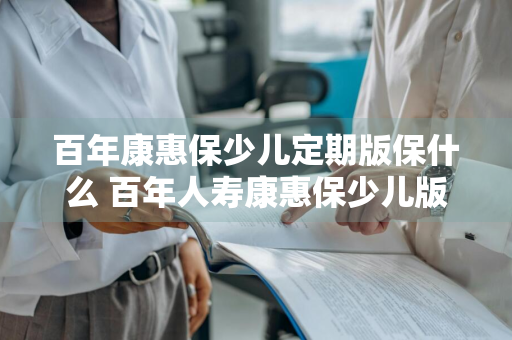 百年康惠保少儿定期版保什么 百年人寿康惠保少儿版