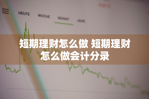 短期理财怎么做 短期理财怎么做会计分录