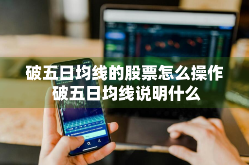 破五日均线的股票怎么操作 破五日均线说明什么