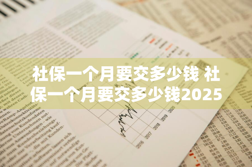 社保一个月要交多少钱 社保一个月要交多少钱2025年