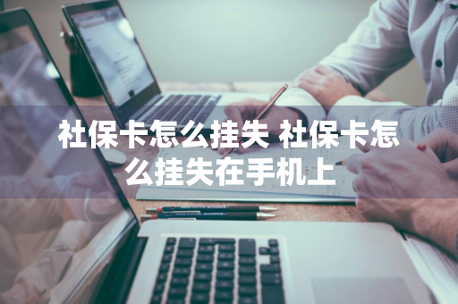 社保卡怎么挂失 社保卡怎么挂失在手机上