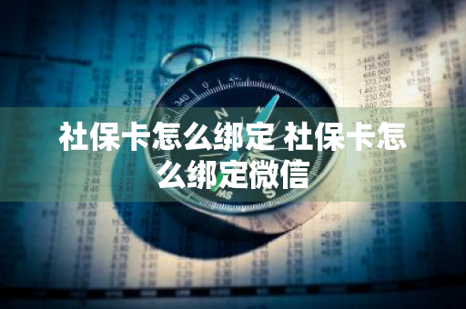 社保卡怎么绑定 社保卡怎么绑定微信