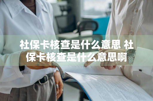 社保卡核查是什么意思 社保卡核查是什么意思啊