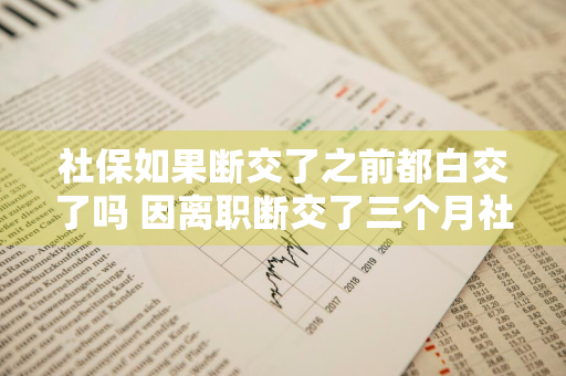 社保如果断交了之前都白交了吗 因离职断交了三个月社保