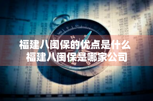 福建八闽保的优点是什么 福建八闽保是哪家公司