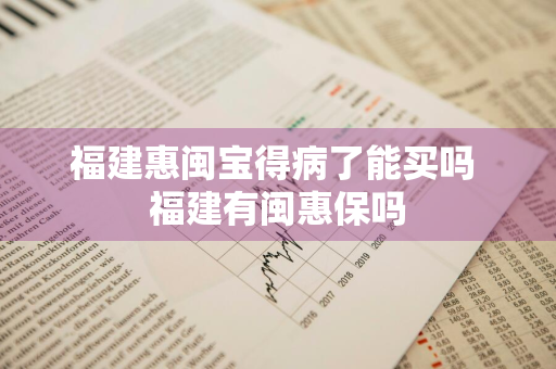 福建惠闽宝得病了能买吗 福建有闽惠保吗