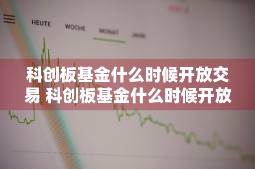 科创板基金什么时候开放交易 科创板基金什么时候开放交易的