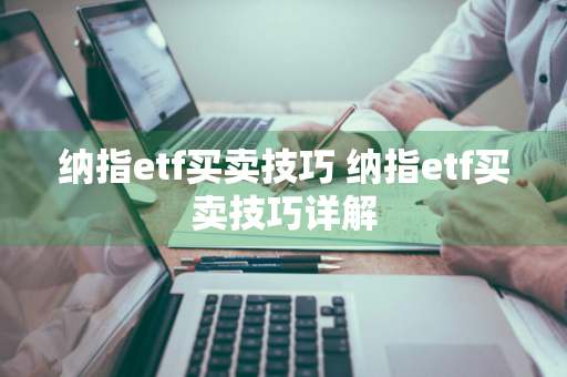 纳指etf买卖技巧 纳指etf买卖技巧详解