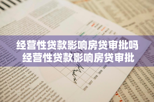 经营性贷款影响房贷审批吗 经营性贷款影响房贷审批吗知乎