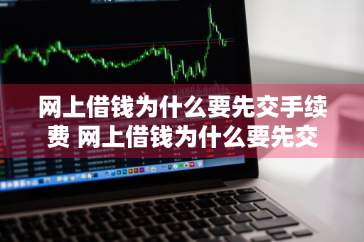 网上借钱为什么要先交手续费 网上借钱为什么要先交手续费呢