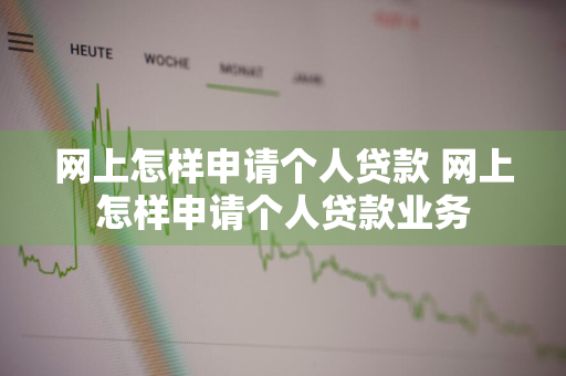 网上怎样申请个人贷款 网上怎样申请个人贷款业务
