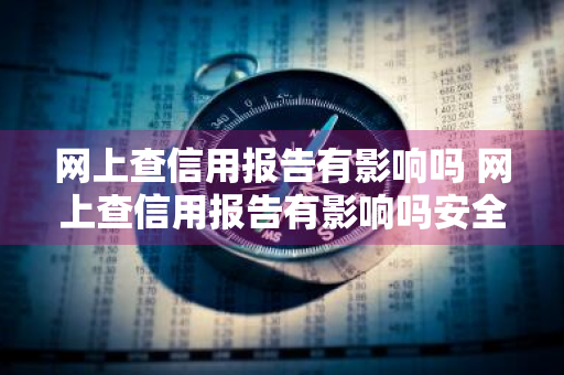 网上查信用报告有影响吗 网上查信用报告有影响吗安全吗