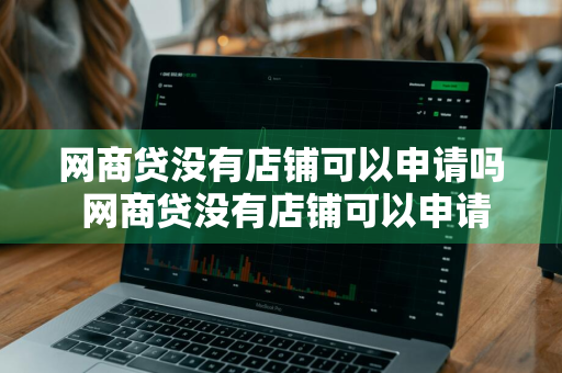 网商贷没有店铺可以申请吗 网商贷没有店铺可以申请吗安全吗