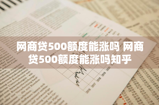 网商贷500额度能涨吗 网商贷500额度能涨吗知乎