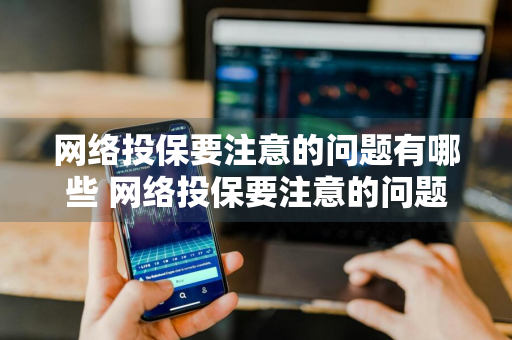 网络投保要注意的问题有哪些 网络投保要注意的问题有哪些呢