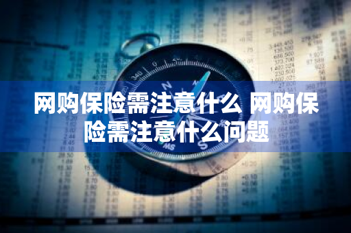 网购保险需注意什么 网购保险需注意什么问题