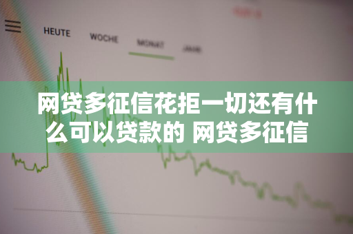 网贷多征信花拒一切还有什么可以贷款的 网贷多征信花拒一切还有什么可以贷款的