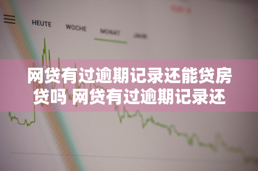 网贷有过逾期记录还能贷房贷吗 网贷有过逾期记录还能贷房贷吗知乎
