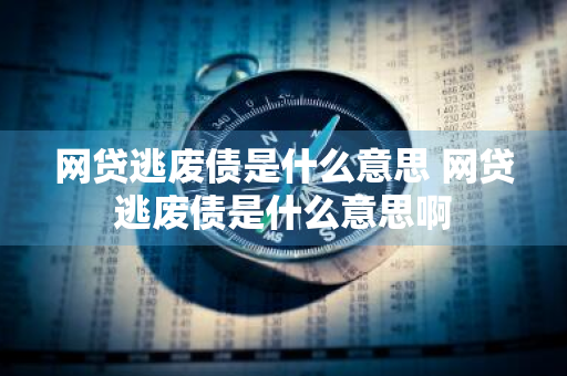 网贷逃废债是什么意思 网贷逃废债是什么意思啊