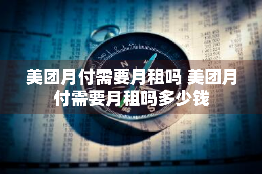 美团月付需要月租吗 美团月付需要月租吗多少钱