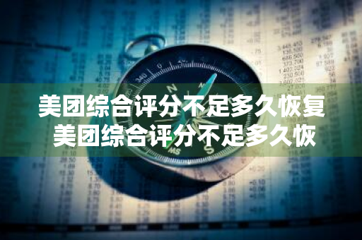 美团综合评分不足多久恢复 美团综合评分不足多久恢复借款