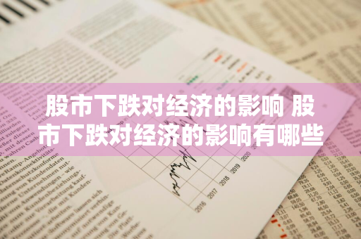 股市下跌对经济的影响 股市下跌对经济的影响有哪些