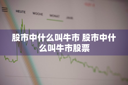 股市中什么叫牛市 股市中什么叫牛市股票