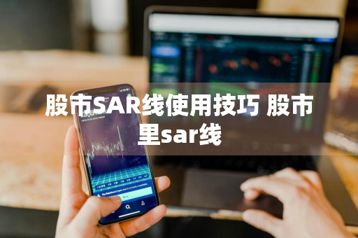 股市SAR线使用技巧 股市里sar线