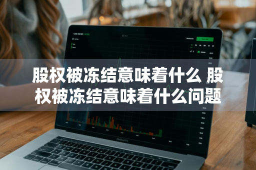 股权被冻结意味着什么 股权被冻结意味着什么问题