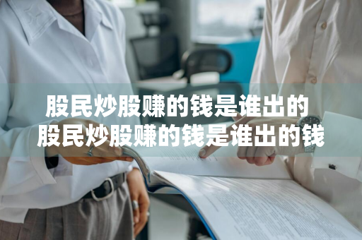 股民炒股赚的钱是谁出的 股民炒股赚的钱是谁出的钱