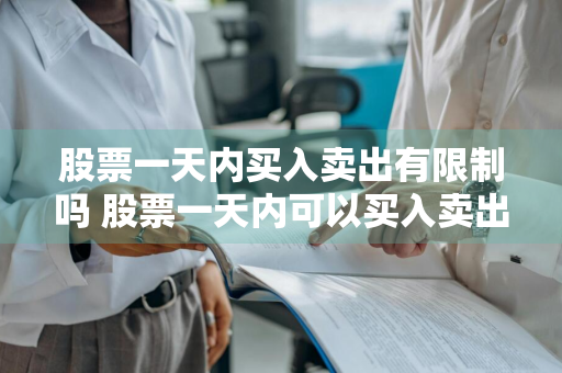 股票一天内买入卖出有限制吗 股票一天内可以买入卖出吗