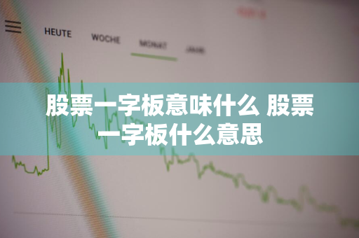 股票一字板意味什么 股票一字板什么意思