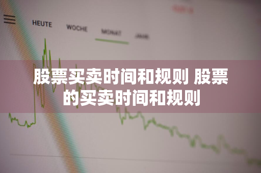 股票买卖时间和规则 股票的买卖时间和规则