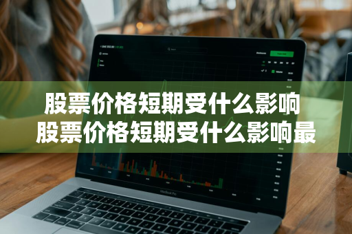 股票价格短期受什么影响 股票价格短期受什么影响最大