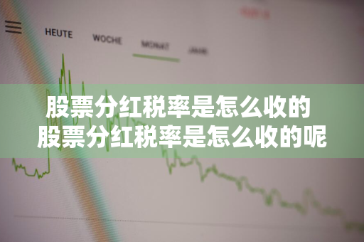 股票分红税率是怎么收的 股票分红税率是怎么收的呢