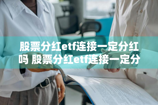 股票分红etf连接一定分红吗 股票分红etf连接一定分红吗为什么
