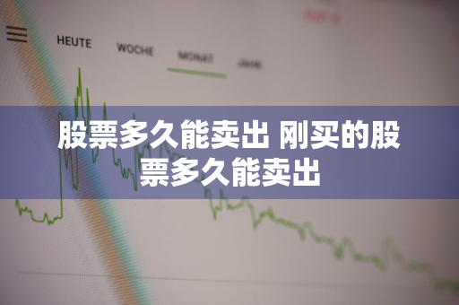 股票多久能卖出 刚买的股票多久能卖出