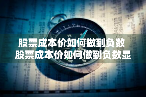 股票成本价如何做到负数 股票成本价如何做到负数显示