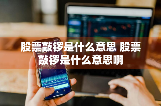 股票敲锣是什么意思 股票敲锣是什么意思啊